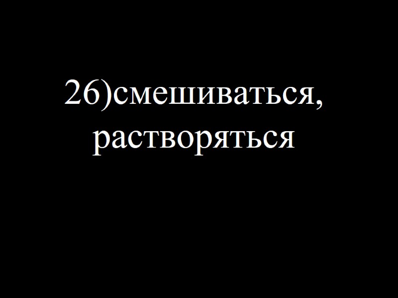 26)смешиваться, растворяться